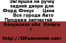 Заглушка на ручку задней двери для Форд Фокус 2 › Цена ­ 200 - Все города Авто » Продажа запчастей   . Калужская обл.,Калуга г.